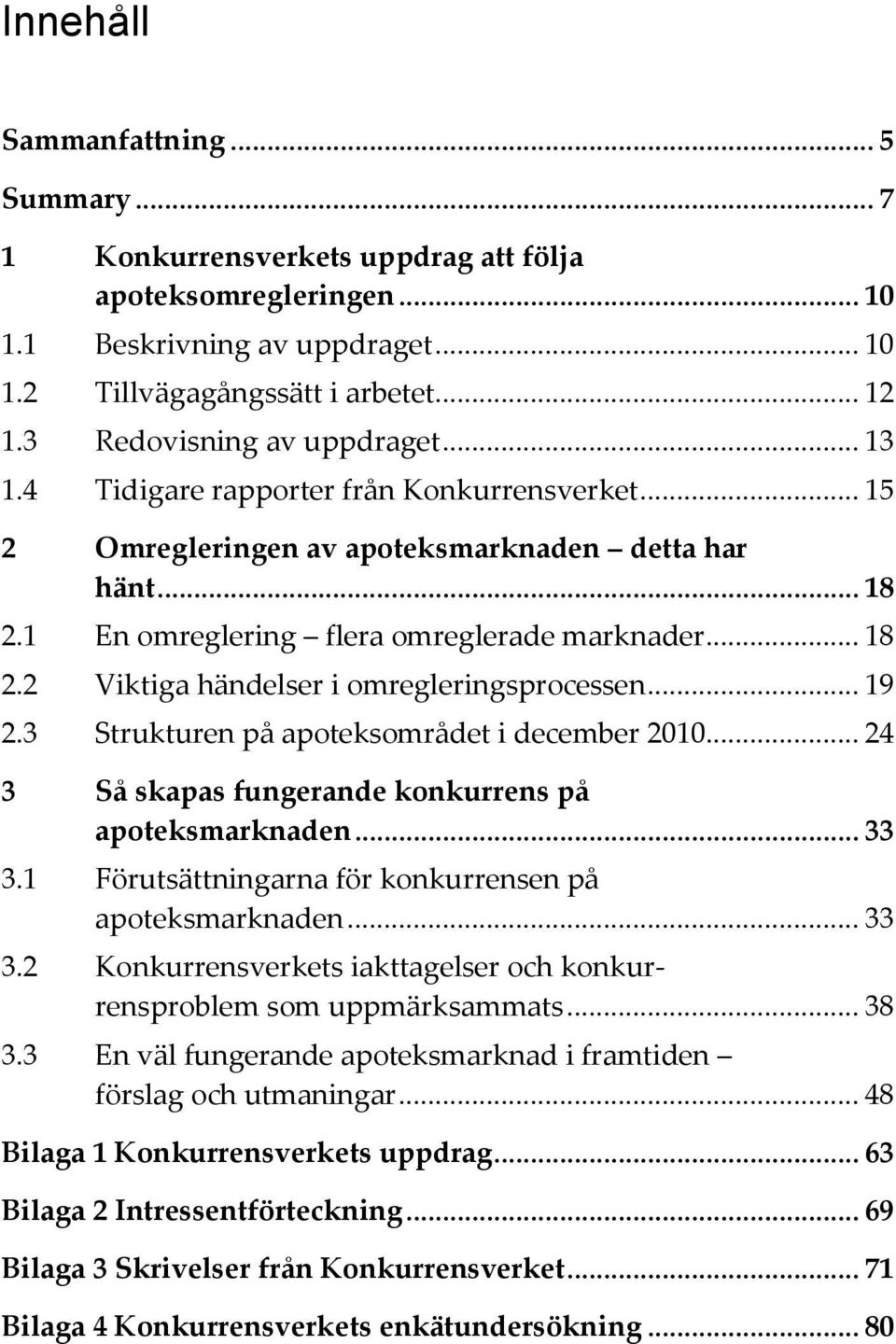 .. 19 2.3 Strukturen på apoteksområdet i december 2010... 24 3 Så skapas fungerande konkurrens på apoteksmarknaden... 33 3.1 Förutsättningarna för konkurrensen på apoteksmarknaden... 33 3.2 Konkurrensverkets iakttagelser och konkurrensproblem som uppmärksammats.