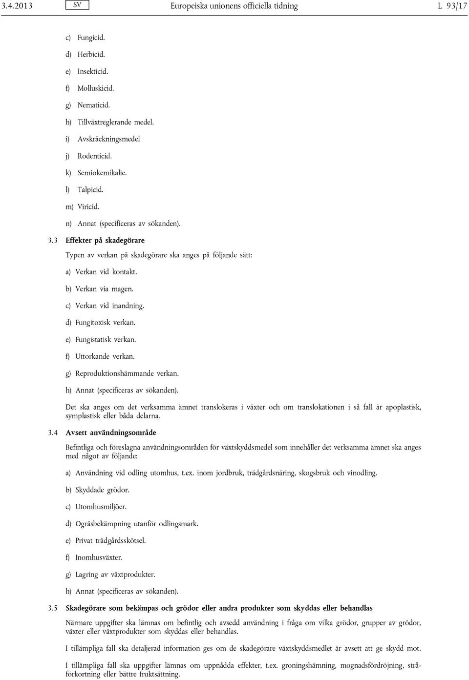 b) Verkan via magen. c) Verkan vid inandning. d) Fungitoxisk verkan. e) Fungistatisk verkan. f) Uttorkande verkan. g) Reproduktionshämmande verkan. h) Annat (specificeras av sökanden).