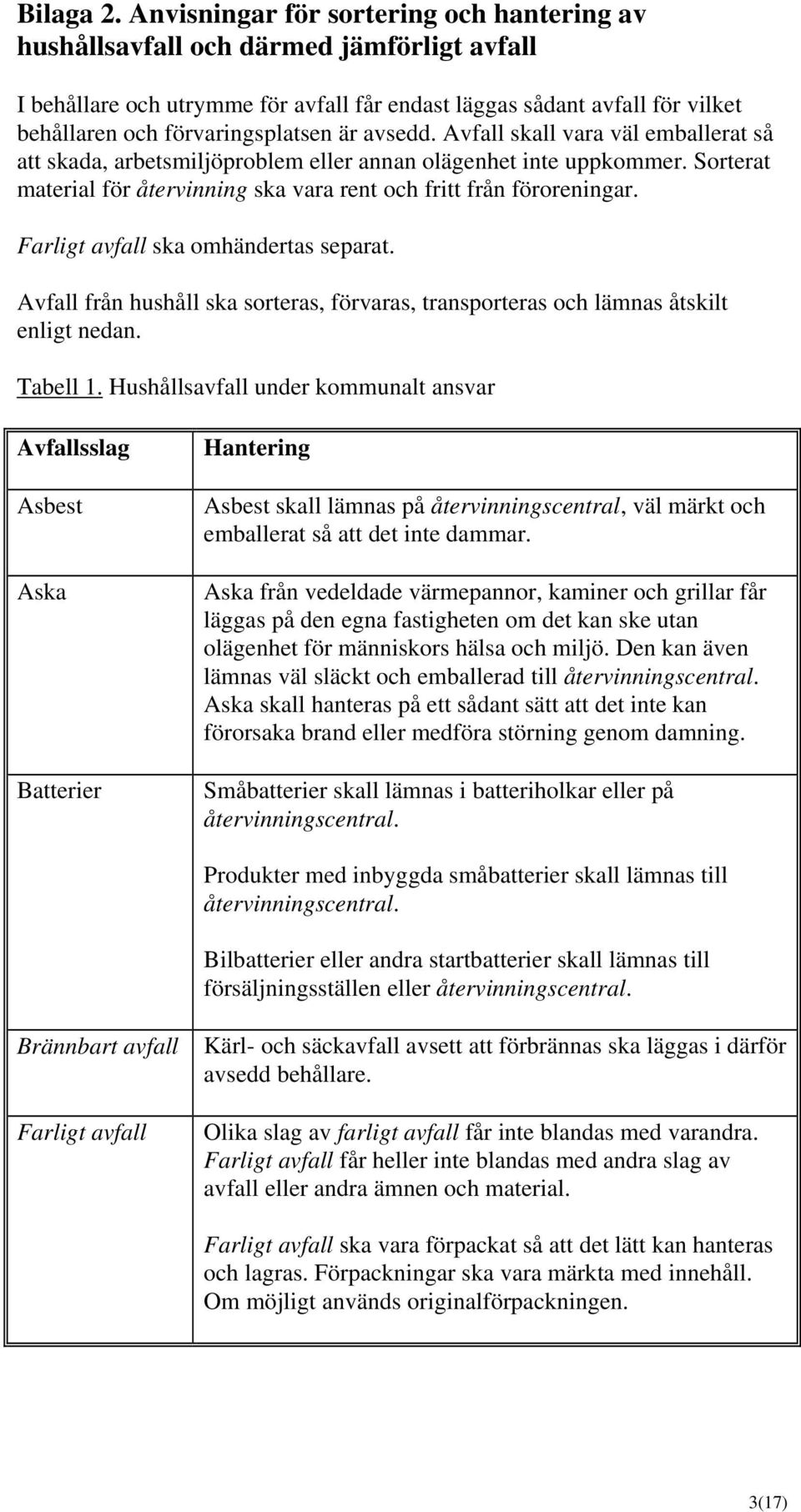 är avsedd. Avfall skall vara väl emballerat så att skada, arbetsmiljöproblem eller annan olägenhet inte uppkommer. Sorterat material för återvinning ska vara rent och fritt från föroreningar.