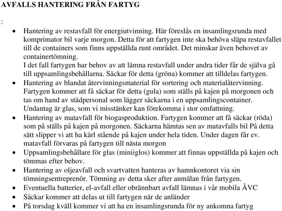 I det fall fartygen har behov av att lämna restavfall under andra tider får de själva gå till uppsamlingsbehållarna. Säckar för detta (gröna) kommer att tilldelas fartygen.