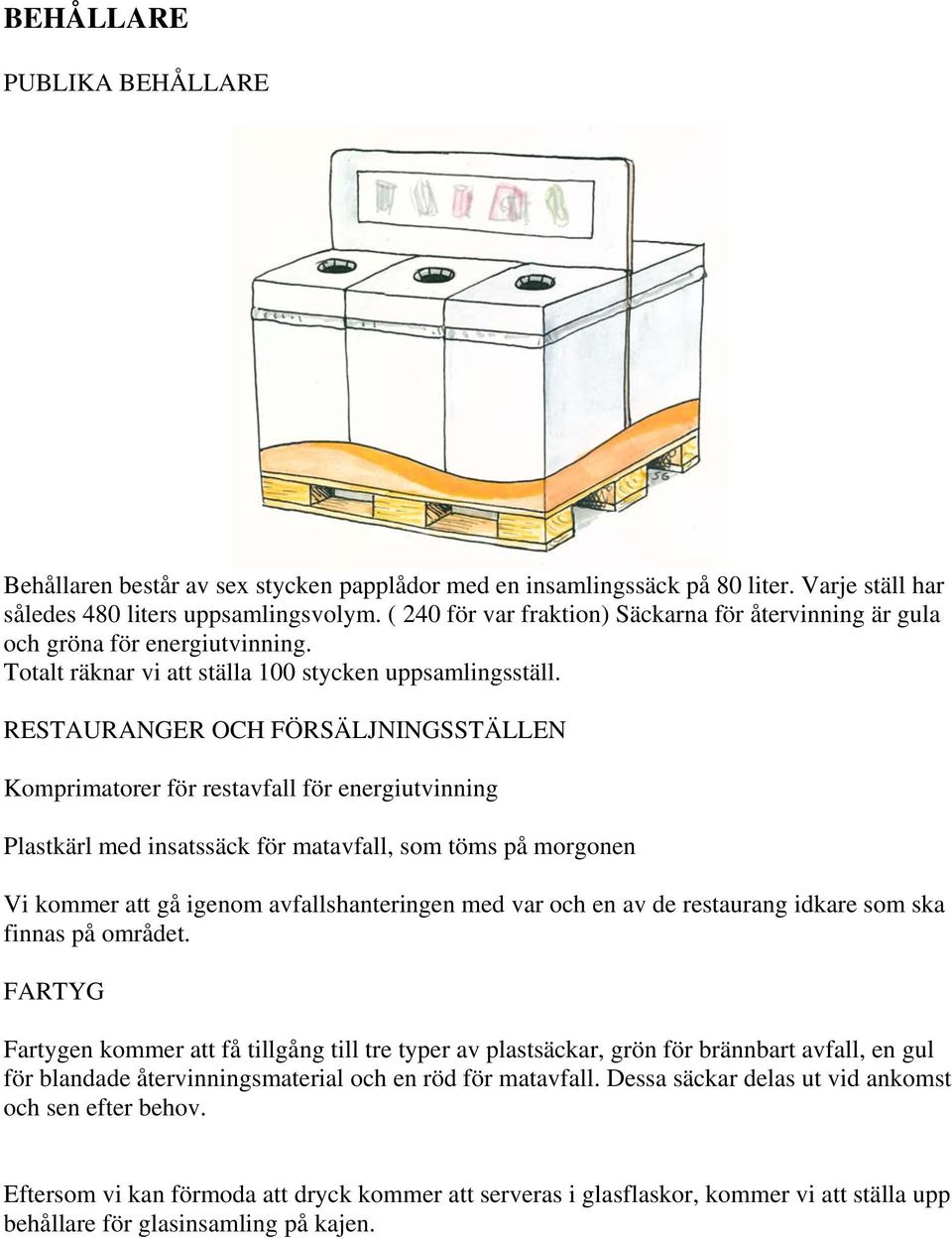 RESTAURANGER OCH FÖRSÄLJNINGSSTÄLLEN Komprimatorer för restavfall för energiutvinning Plastkärl med insatssäck för matavfall, som töms på morgonen Vi kommer att gå igenom avfallshanteringen med var