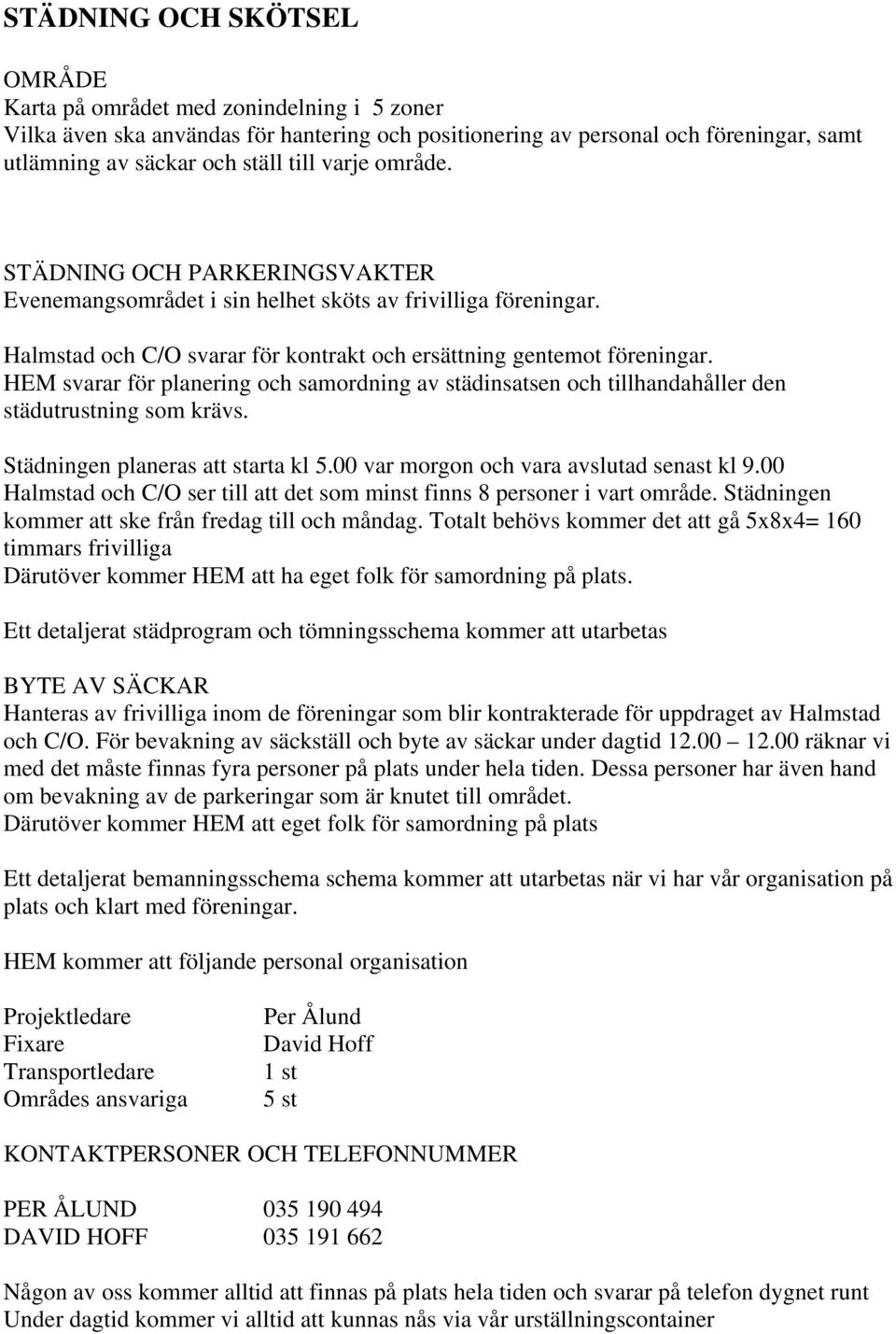 HEM svarar för planering och samordning av städinsatsen och tillhandahåller den städutrustning som krävs. Städningen planeras att starta kl 5.00 var morgon och vara avslutad senast kl 9.