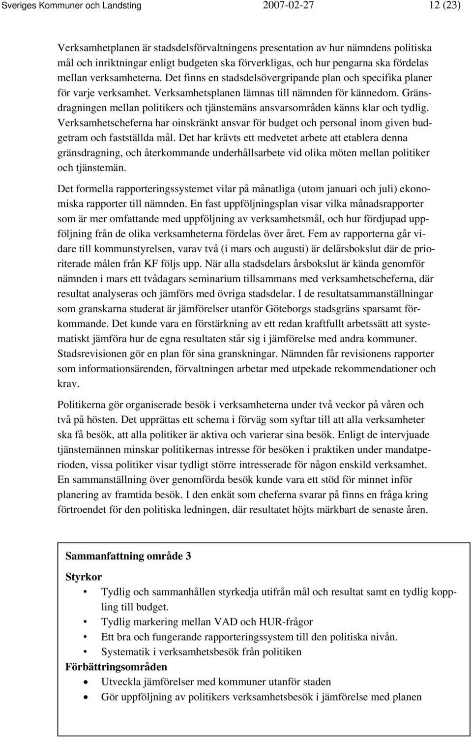 Gränsdragningen mellan politikers och tjänstemäns ansvarsområden känns klar och tydlig. Verksamhetscheferna har oinskränkt ansvar för budget och personal inom given budgetram och fastställda mål.