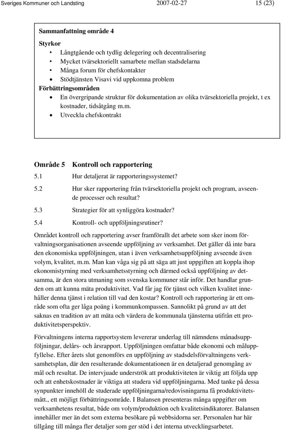 1 Hur detaljerat är rapporteringssystemet? 5.2 Hur sker rapportering från tvärsektoriella projekt och program, avseende processer och resultat? 5.3 Strategier för att synliggöra kostnader? 5.4 Kontroll- och uppföljningsrutiner?