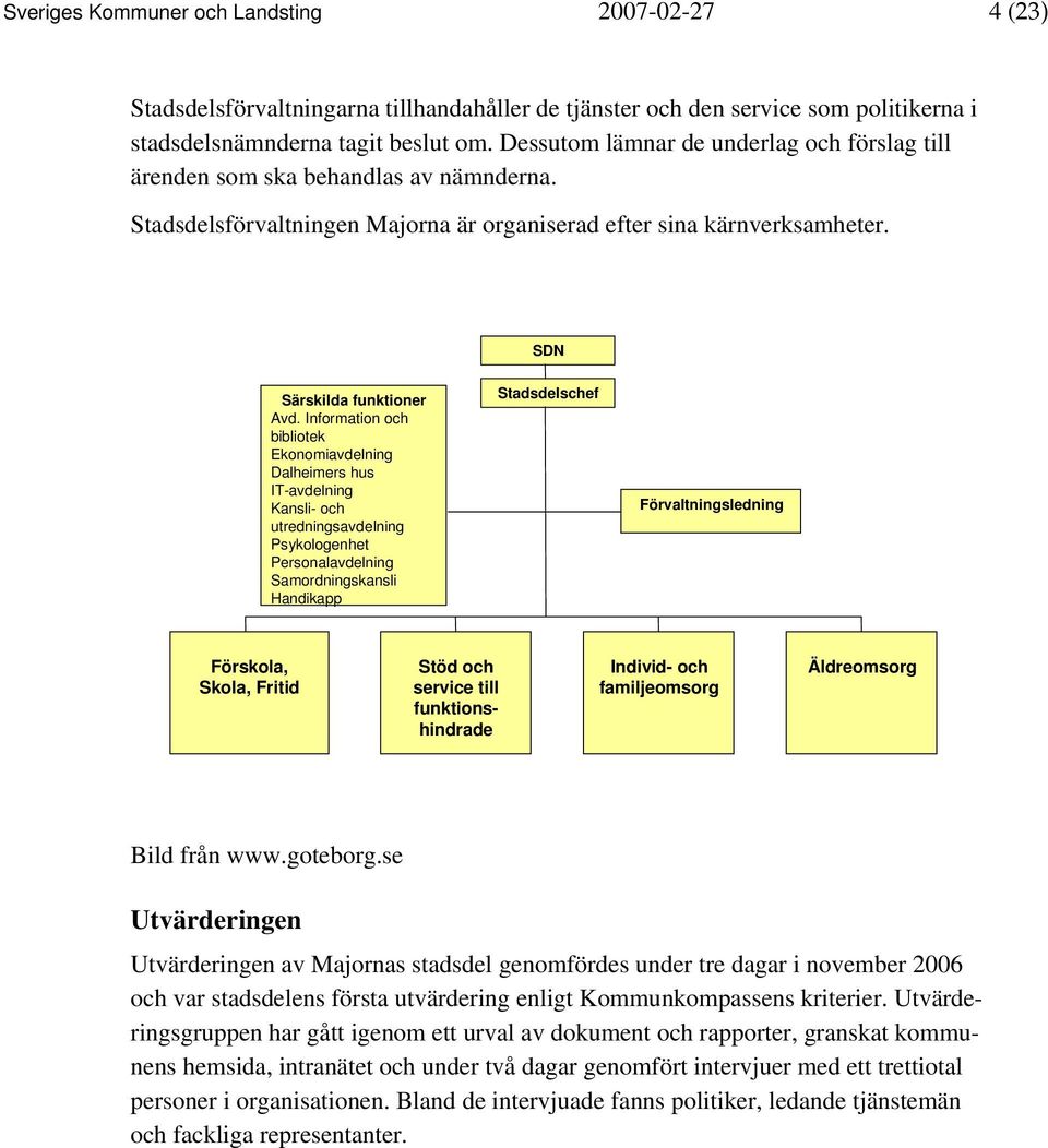 Information och bibliotek Ekonomiavdelning Dalheimers hus IT-avdelning Kansli- och utredningsavdelning Psykologenhet Personalavdelning Samordningskansli Handikapp Stadsdelschef Förvaltningsledning