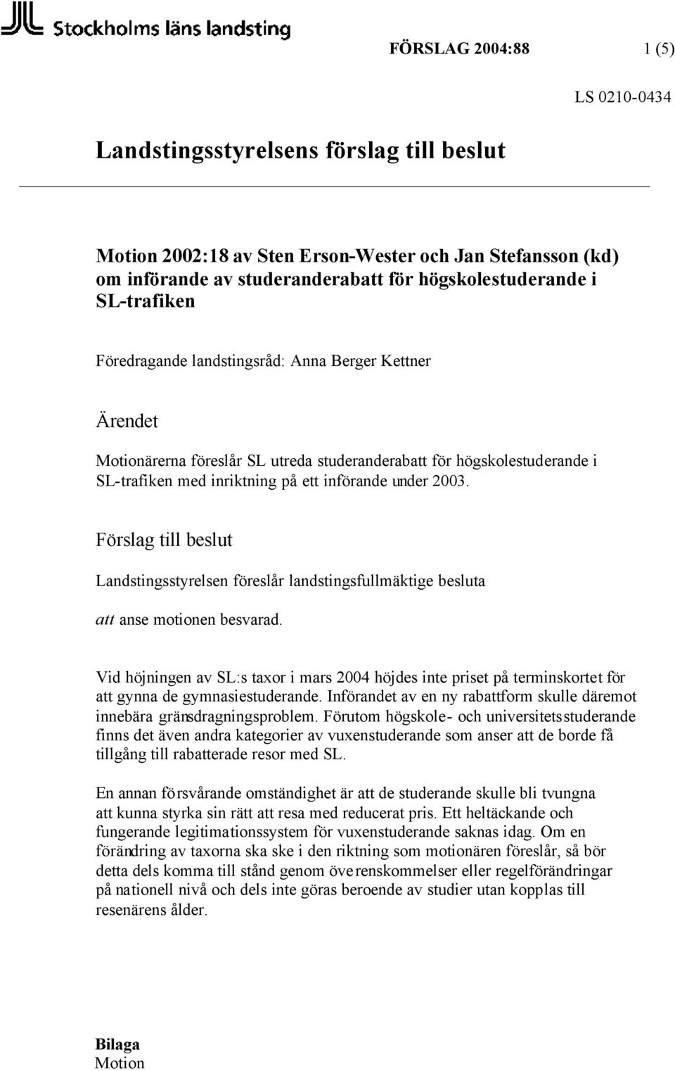 Förslag till beslut Landstingsstyrelsen föreslår landstingsfullmäktige besluta att anse motionen besvarad.