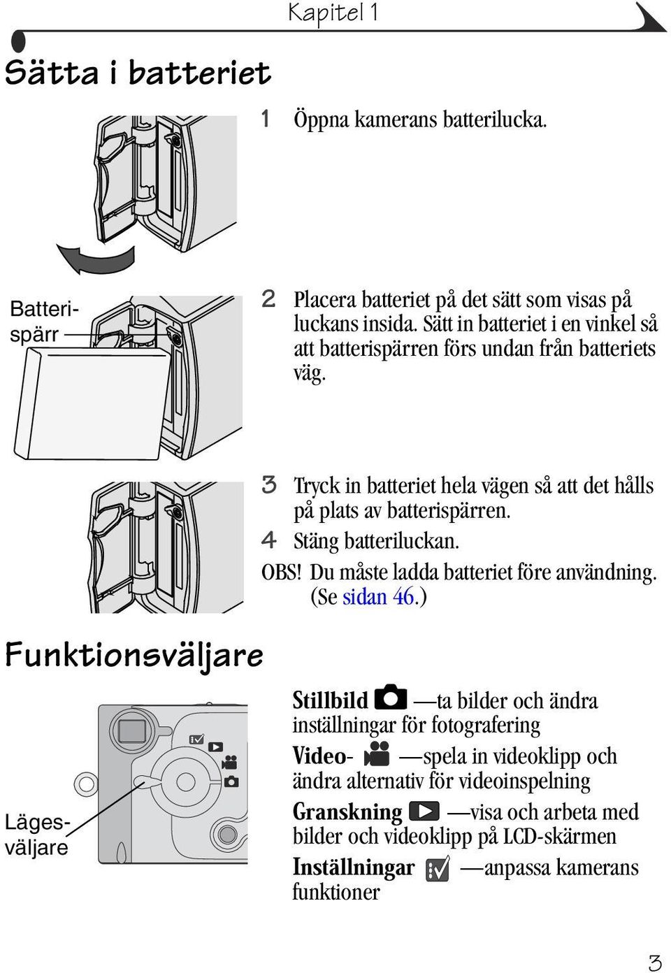 Funktionsväljare Lägesväljare 3 Tryck in batteriet hela vägen så att det hålls på plats av batterispärren. 4 Stäng batteriluckan. OBS!