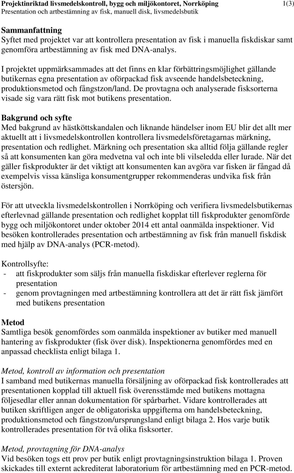 I projektet uppmärksammades att det finns en klar förbättringsmöjlighet gällande butikernas egna presentation av oförpackad fisk avseende handelsbeteckning, produktionsmetod och fångstzon/land.