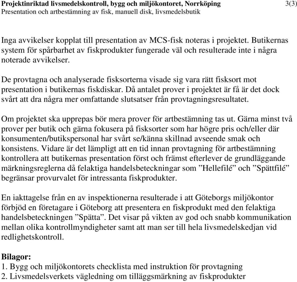 De provtagna och analyserade fisksorterna visade sig vara rätt fisksort mot presentation i butikernas fiskdiskar.