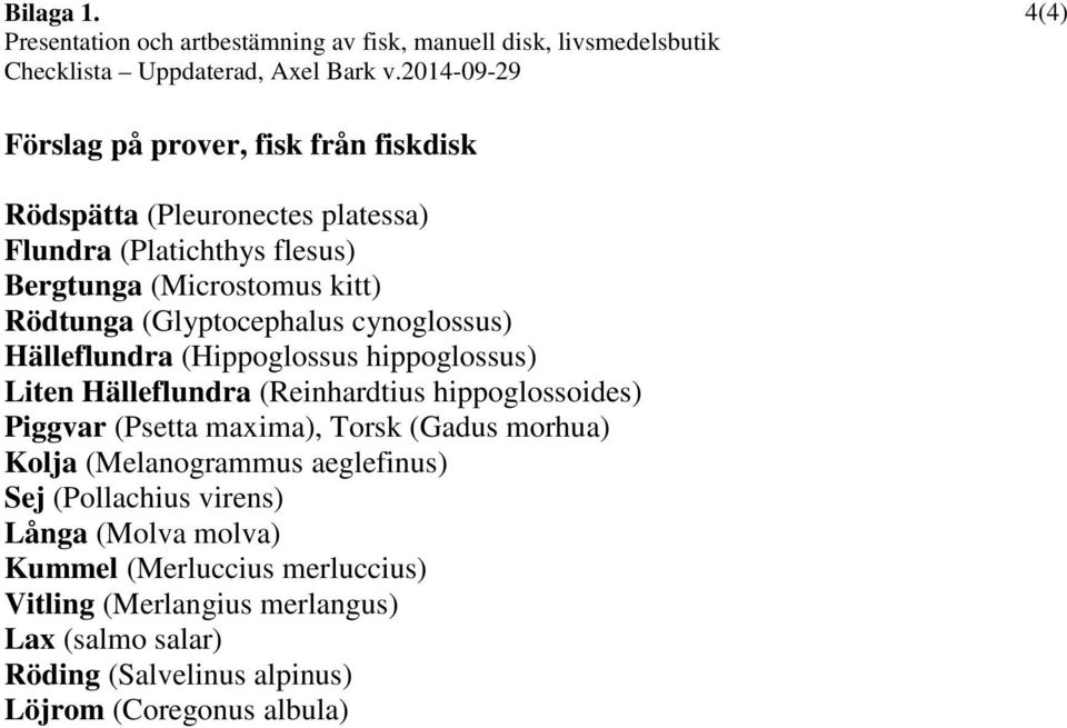 (Glyptocephalus cynoglossus) Hälleflundra (Hippoglossus hippoglossus) Liten Hälleflundra (Reinhardtius hippoglossoides) Piggvar (Psetta maxima), Torsk (Gadus