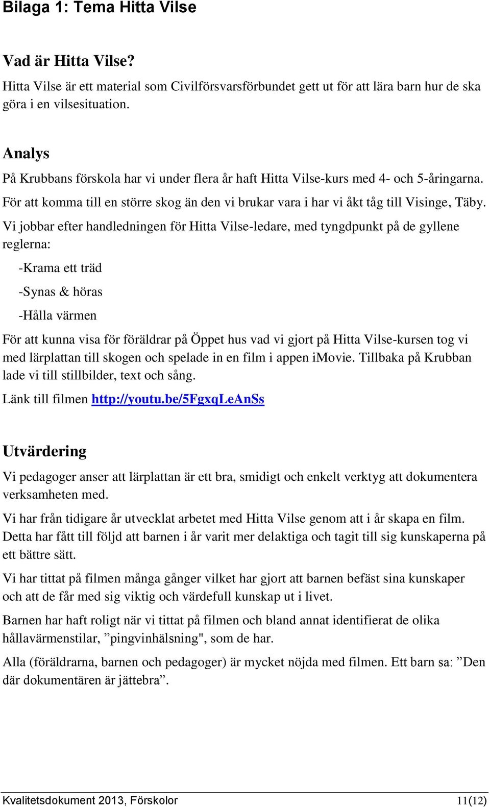 Vi jobbar efter handledningen för Hitta Vilse-ledare, med tyngdpunkt på de gyllene reglerna: -Krama ett träd -Synas & höras -Hålla värmen För att kunna visa för föräldrar på Öppet hus vad vi gjort på