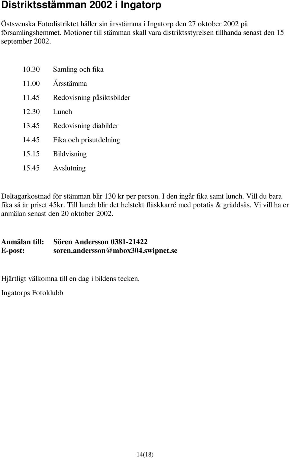 45 Redovisning diabilder 14.45 Fika och prisutdelning 15.15 Bildvisning 15.45 Avslutning Deltagarkostnad för stämman blir 130 kr per person. I den ingår fika samt lunch.