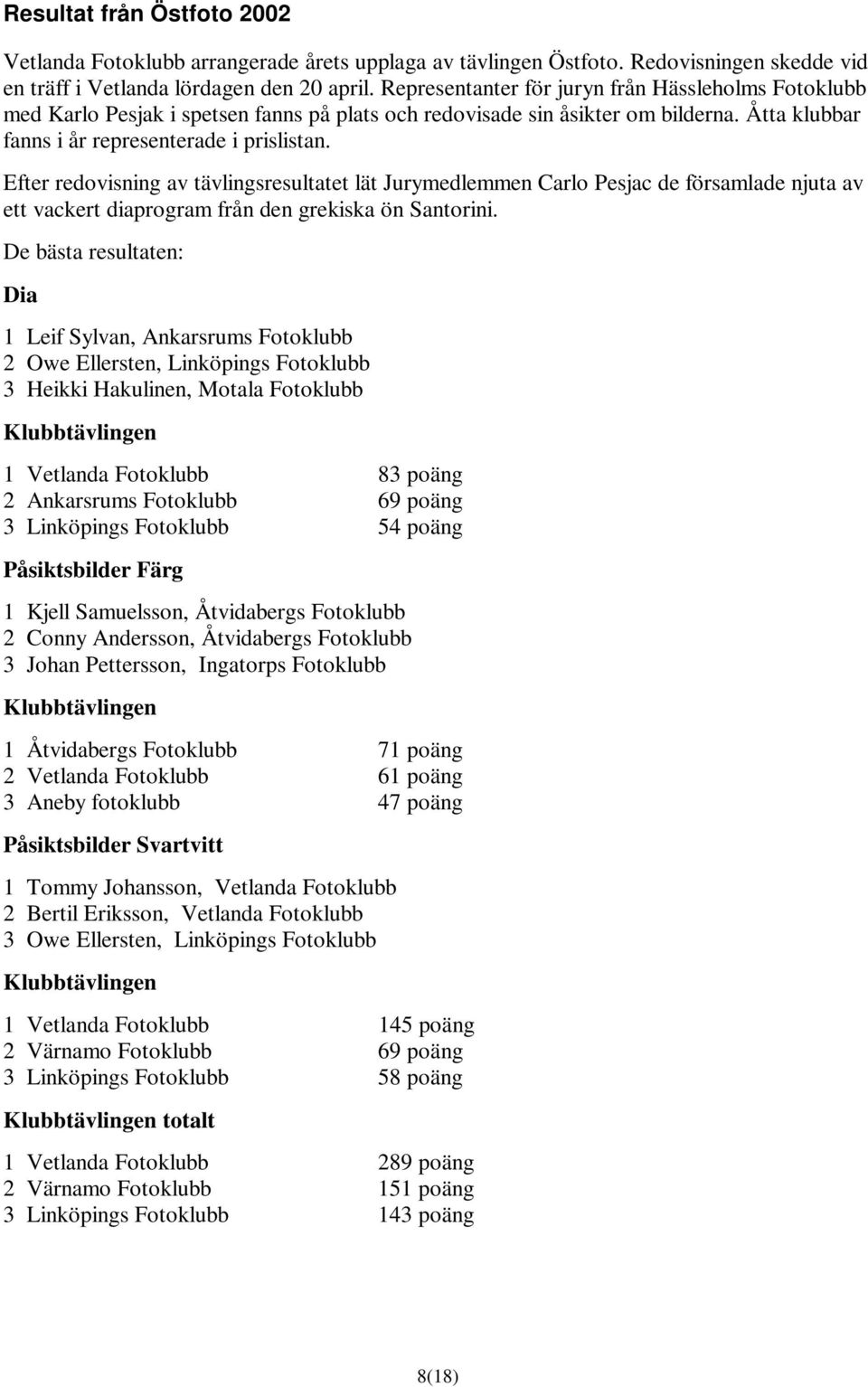 Efter redovisning av tävlingsresultatet lät Jurymedlemmen Carlo Pesjac de församlade njuta av ett vackert diaprogram från den grekiska ön Santorini.