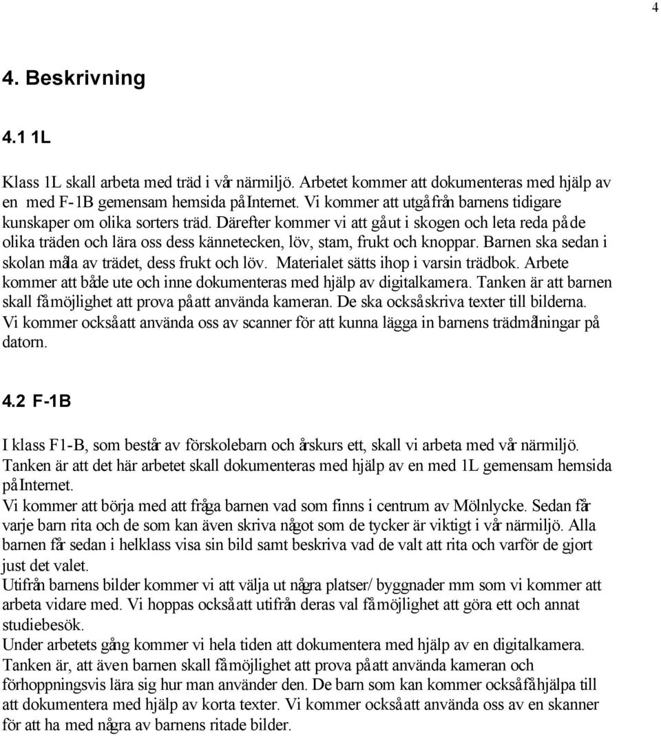 Därefter kommer vi att gå ut i skogen och leta reda på de olika träden och lära oss dess kännetecken, löv, stam, frukt och knoppar. Barnen ska sedan i skolan måla av trädet, dess frukt och löv.