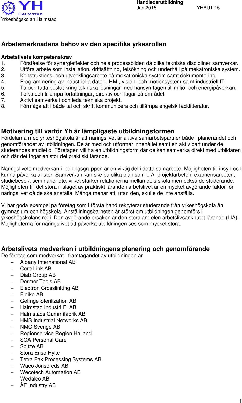 Programmering av industriella dator-, HMI, vision- och motionsystem samt industriell IT. 5. Ta och fatta beslut kring tekniska lösningar med hänsyn tagen till miljö- och energipåverkan. 6.