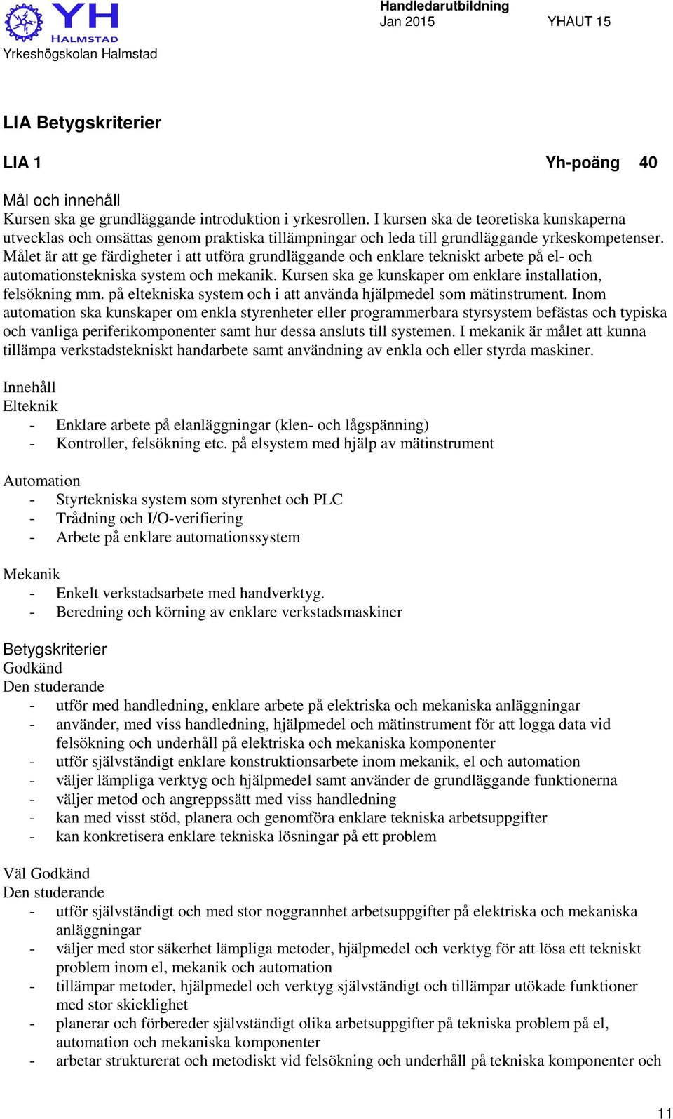 Målet är att ge färdigheter i att utföra grundläggande och enklare tekniskt arbete på el- och automationstekniska system och mekanik. Kursen ska ge kunskaper om enklare installation, felsökning mm.