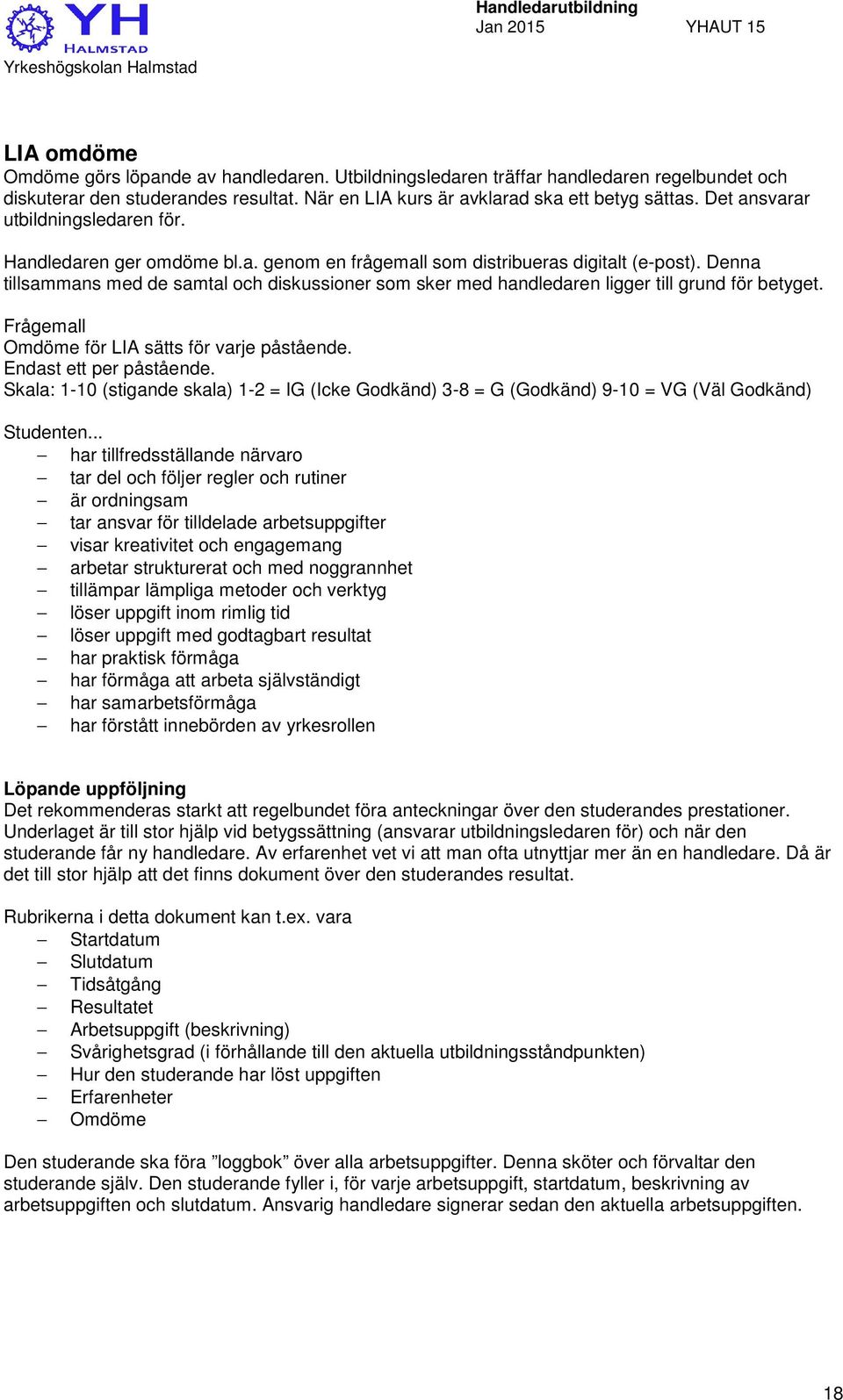 Denna tillsammans med de samtal och diskussioner som sker med handledaren ligger till grund för betyget. Frågemall Omdöme för LIA sätts för varje påstående. Endast ett per påstående.