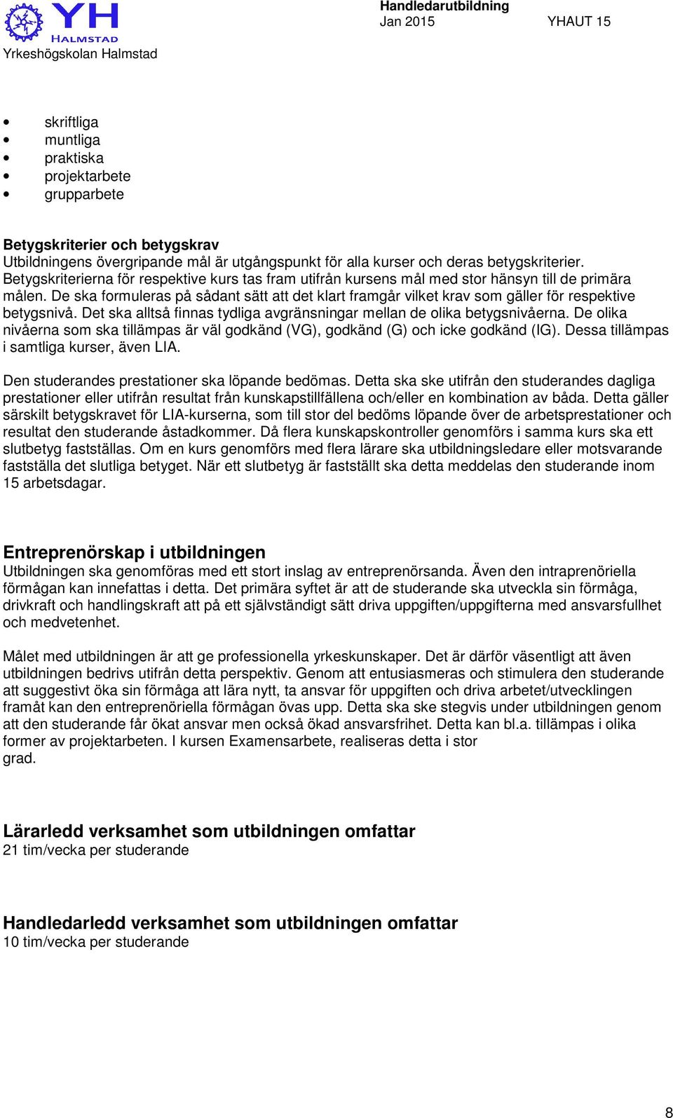 De ska formuleras på sådant sätt att det klart framgår vilket krav som gäller för respektive betygsnivå. Det ska alltså finnas tydliga avgränsningar mellan de olika betygsnivåerna.