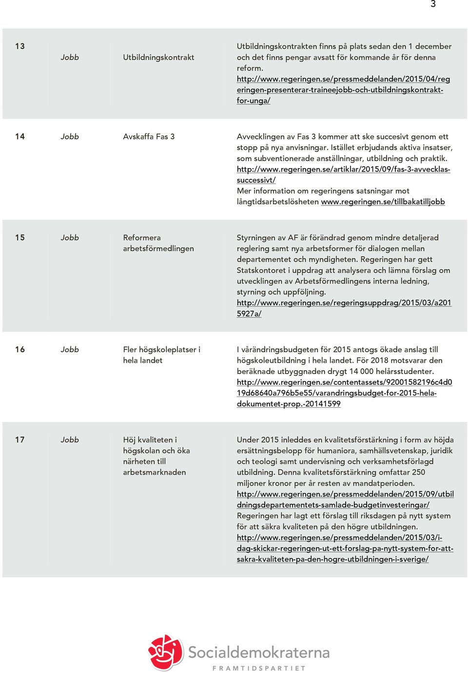 anvisningar. Istället erbjudands aktiva insatser, som subventionerade anställningar, utbildning och praktik. http://www.regeringen.