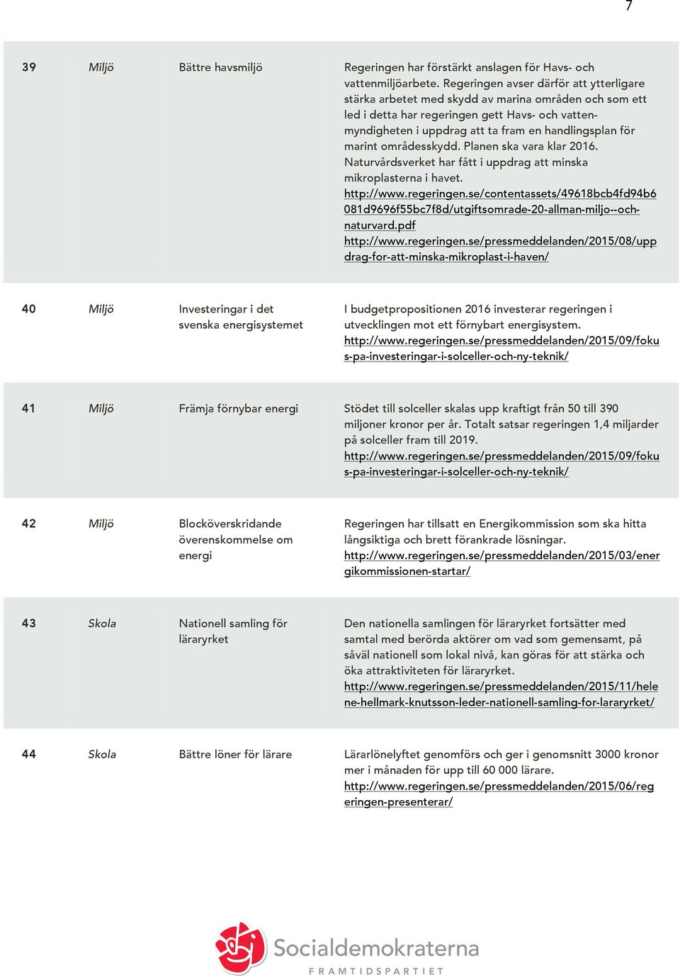 marint områdesskydd. Planen ska vara klar 2016. Naturvårdsverket har fått i uppdrag att minska mikroplasterna i havet. http://www.regeringen.