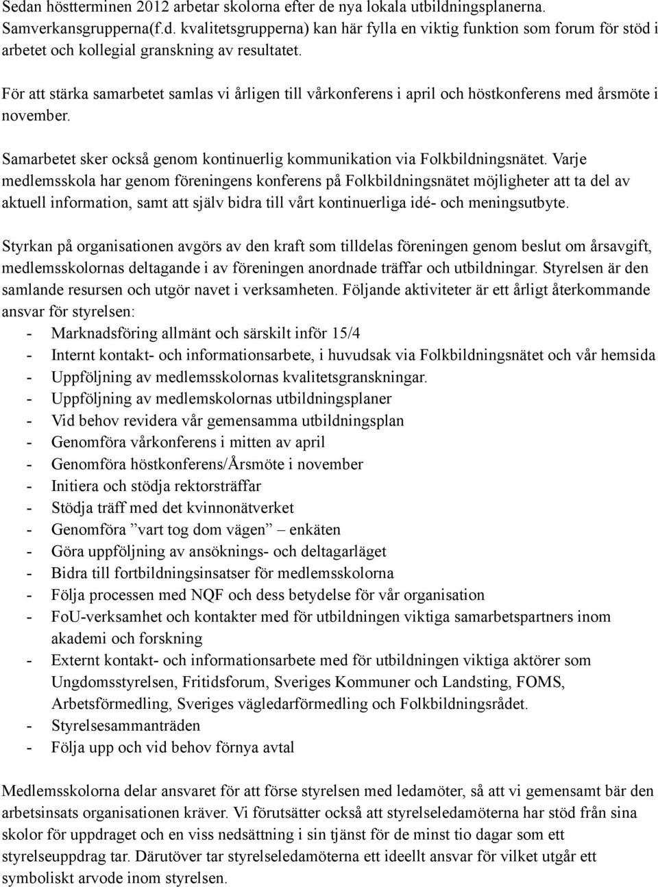 Varje medlemsskola har genom föreningens konferens på Folkbildningsnätet möjligheter att ta del av aktuell information, samt att själv bidra till vårt kontinuerliga idé- och meningsutbyte.