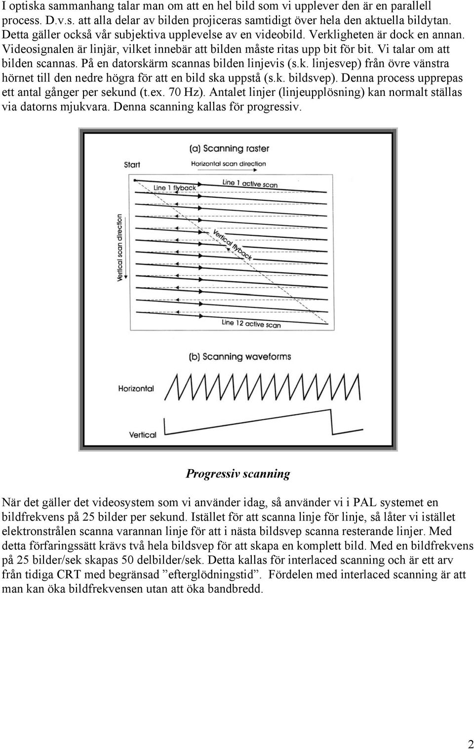 Vi talar om att bilden scannas. På en datorskärm scannas bilden linjevis (s.k. linjesvep) från övre vänstra hörnet till den nedre högra för att en bild ska uppstå (s.k. bildsvep).