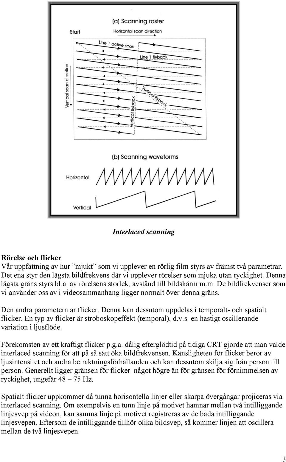 Den andra parametern är flicker. Denna kan dessutom uppdelas i temporalt- och spatialt flicker. En typ av flicker är stroboskopeffekt (temporal), d.v.s. en hastigt oscillerande variation i ljusflöde.