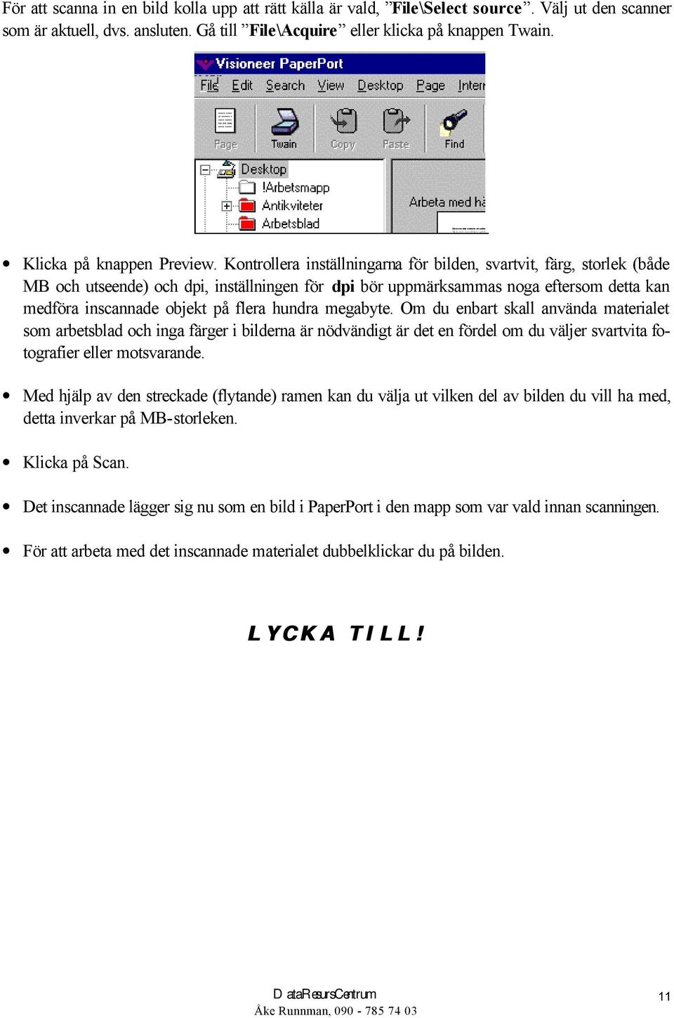 Kontrollera inställningarna för bilden, svartvit, färg, storlek (både MB och utseende) och dpi, inställningen för dpi bör uppmärksammas noga eftersom detta kan medföra inscannade objekt på flera