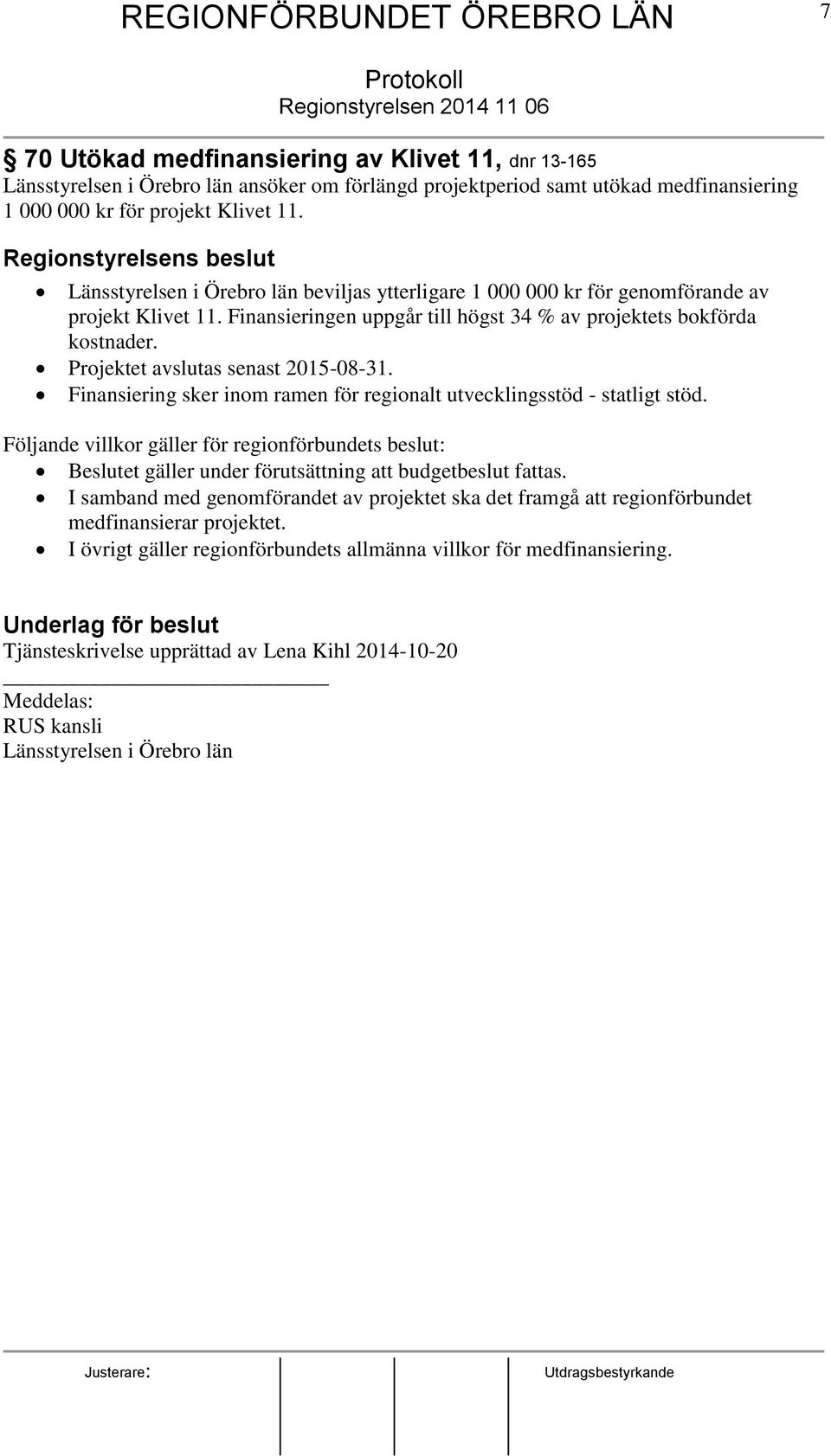 Finansieringen uppgår till högst 34 % av projektets bokförda kostnader. Projektet avslutas senast 2015-08-31. Finansiering sker inom ramen för regionalt utvecklingsstöd - statligt stöd.