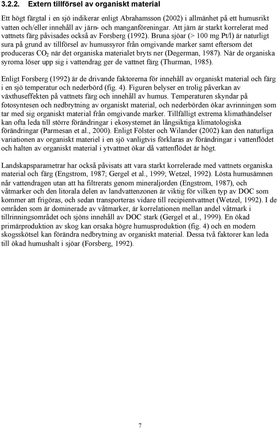 Bruna sjöar (> 100 mg Pt/l) är naturligt sura på grund av tillförsel av humussyror från omgivande marker samt eftersom det produceras CO 2 när det organiska materialet bryts ner (Degerman, 1987).