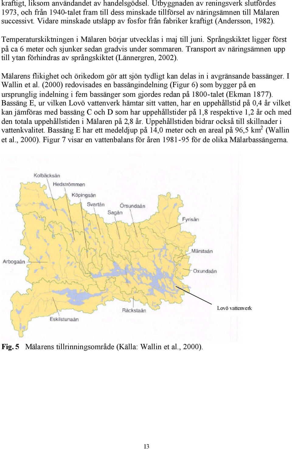 Språngskiktet ligger först på ca 6 meter och sjunker sedan gradvis under sommaren. Transport av näringsämnen upp till ytan förhindras av språngskiktet (Lännergren, 2002).