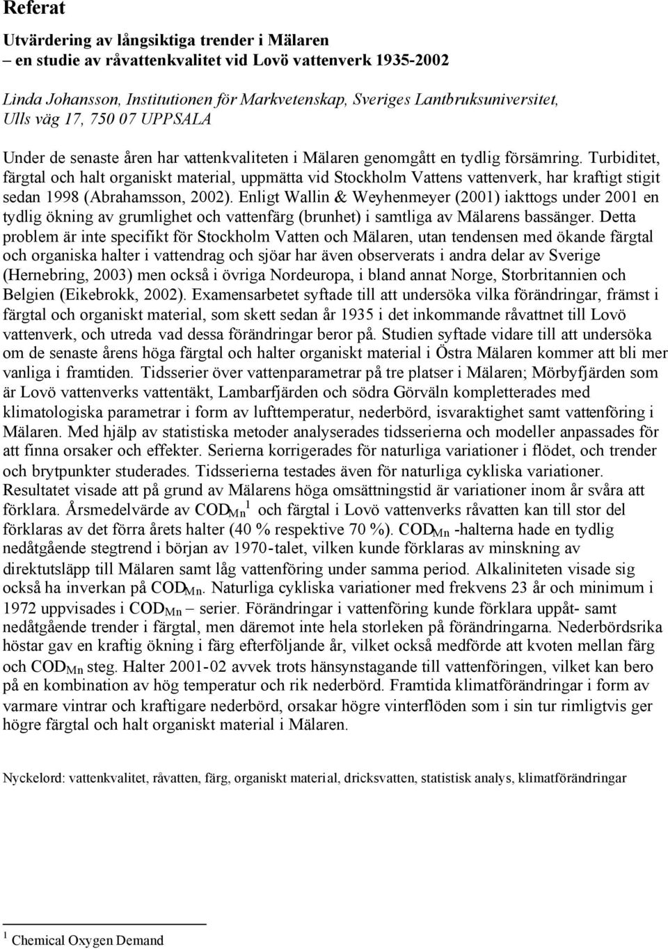 Turbiditet, färgtal och halt organiskt material, uppmätta vid Stockholm Vattens vattenverk, har kraftigt stigit sedan 1998 (Abrahamsson, 2002).