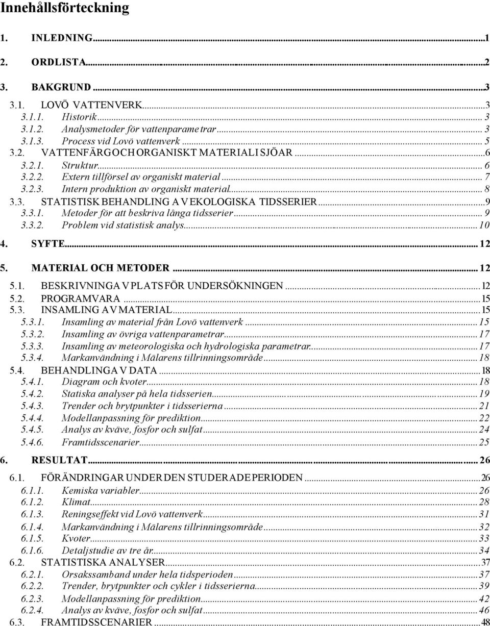 ..9 3.3.1. Metoder för att beskriva långa tidsserier... 9 3.3.2. Problem vid statistisk analys...10 4. SYFTE... 12 5. MATERIAL OCH METODER... 12 5.1. BESKRIVNING AV PLATS FÖR UNDERSÖKNINGEN...12 5.2. PROGRAMVARA.