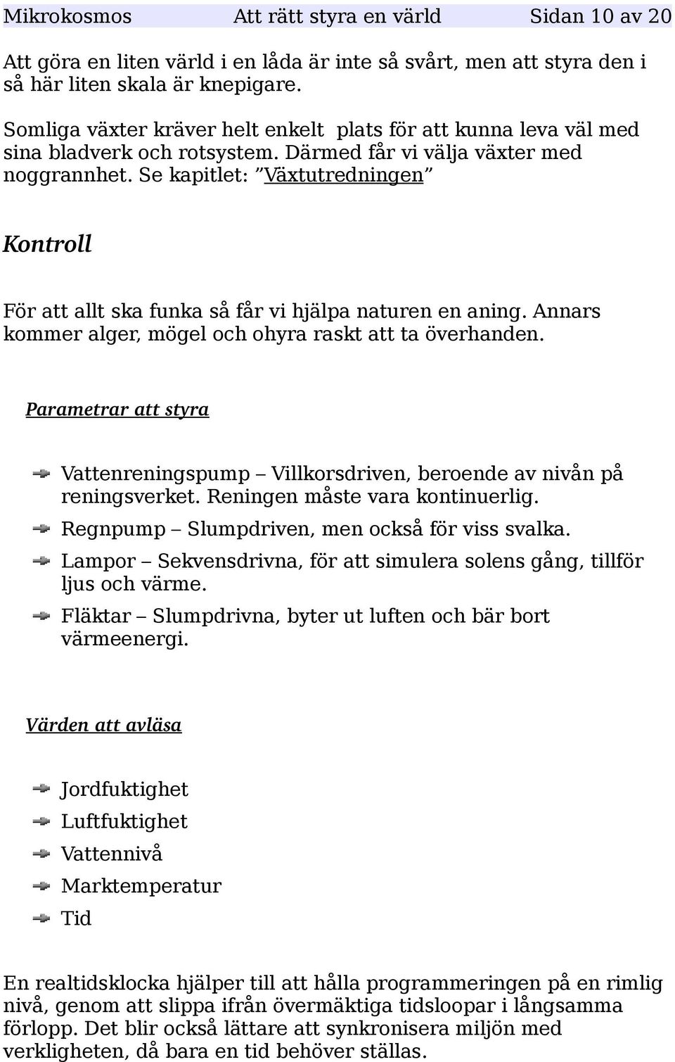 Se kapitlet: Växtutredningen Kontroll För att allt ska funka så får vi hjälpa naturen en aning. Annars kommer alger, mögel och ohyra raskt att ta överhanden.