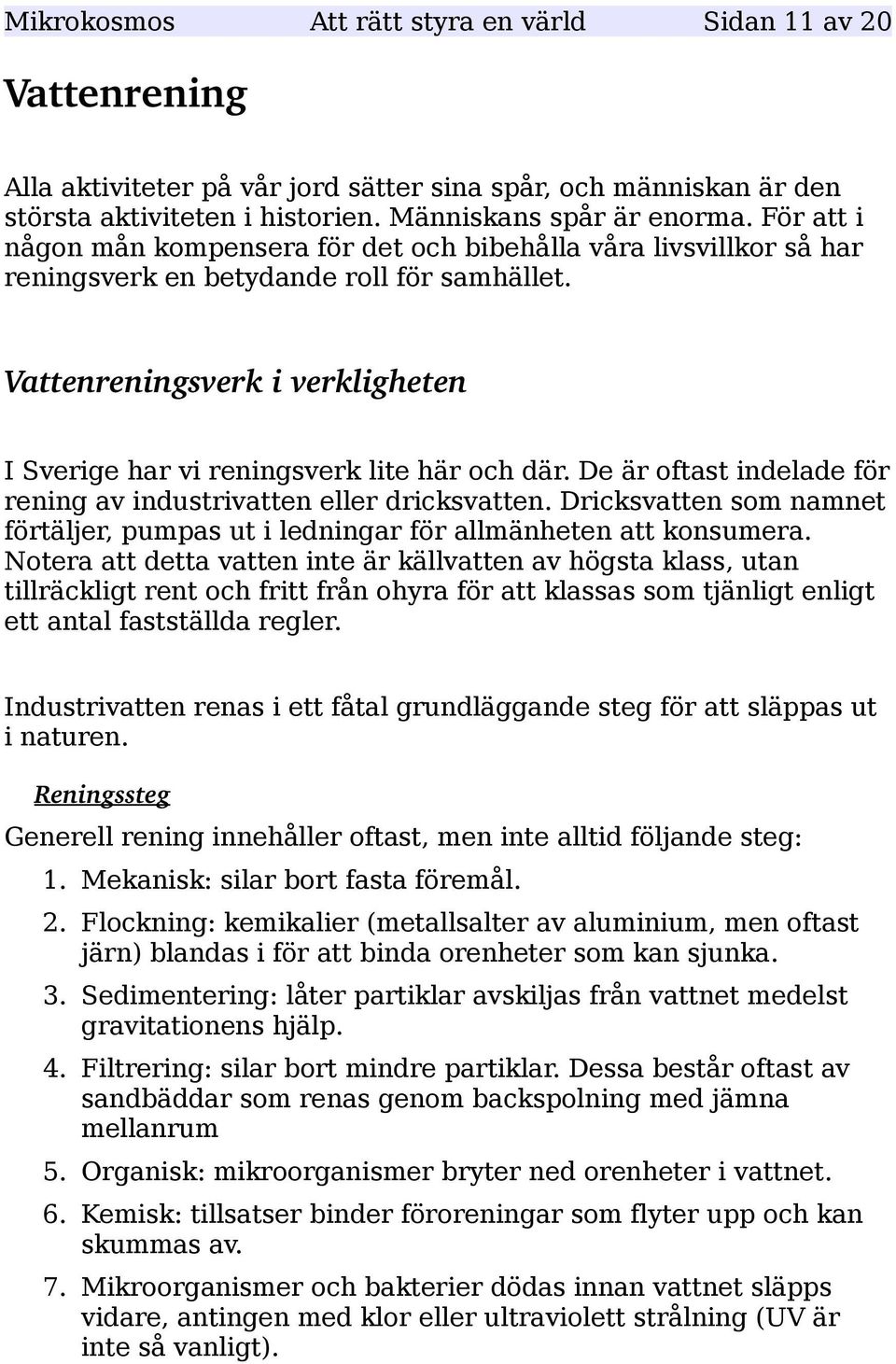 Vattenreningsverk i verkligheten I Sverige har vi reningsverk lite här och där. De är oftast indelade för rening av industrivatten eller dricksvatten.