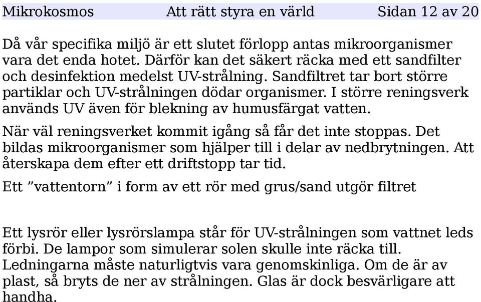 I större reningsverk används UV även för blekning av humusfärgat vatten. När väl reningsverket kommit igång så får det inte stoppas.