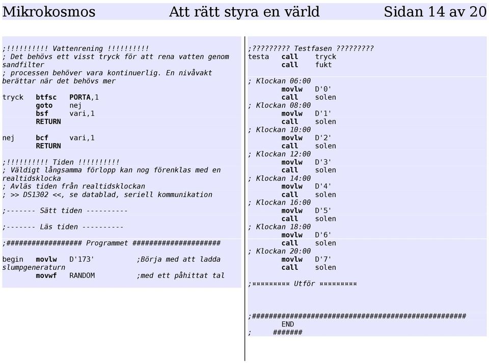 !!!!!!!!! ; Väldigt långsamma förlopp kan nog förenklas med en realtidsklocka ; Avläs tiden från realtidsklockan ; >> DS1302 <<, se datablad, seriell kommunikation ;------- Sätt tiden ----------