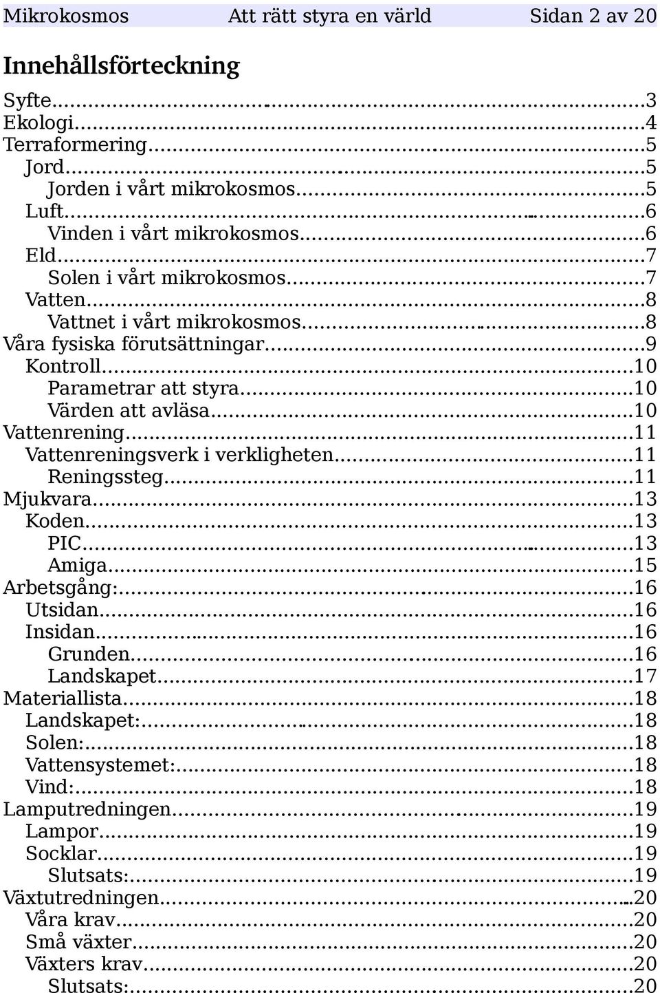 ..11 Vattenreningsverk i verkligheten...11 Reningssteg...11 Mjukvara...13 Koden...13 PIC...13 Amiga...15 Arbetsgång:...16 Utsidan...16 Insidan...16 Grunden...16 Landskapet...17 Materiallista.