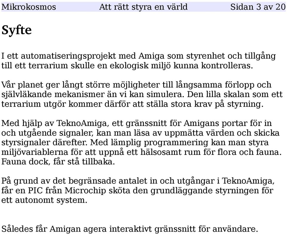 Med hjälp av TeknoAmiga, ett gränssnitt för Amigans portar för in och utgående signaler, kan man läsa av uppmätta värden och skicka styrsignaler därefter.