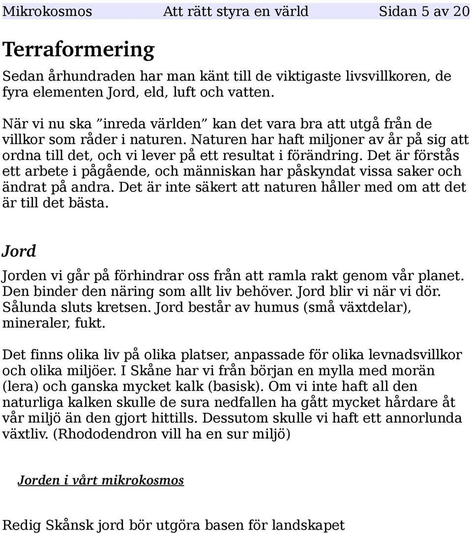 Det är förstås ett arbete i pågående, och människan har påskyndat vissa saker och ändrat på andra. Det är inte säkert att naturen håller med om att det är till det bästa.