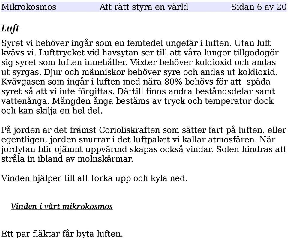 Kvävgasen som ingår i luften med nära 80% behövs för att späda syret så att vi inte förgiftas. Därtill finns andra beståndsdelar samt vattenånga.