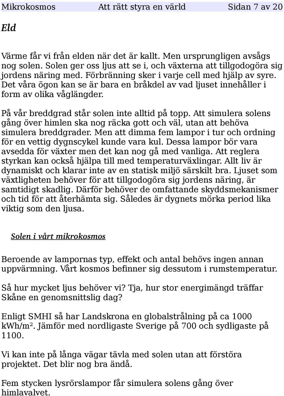 Det våra ögon kan se är bara en bråkdel av vad ljuset innehåller i form av olika våglängder. På vår breddgrad står solen inte alltid på topp.