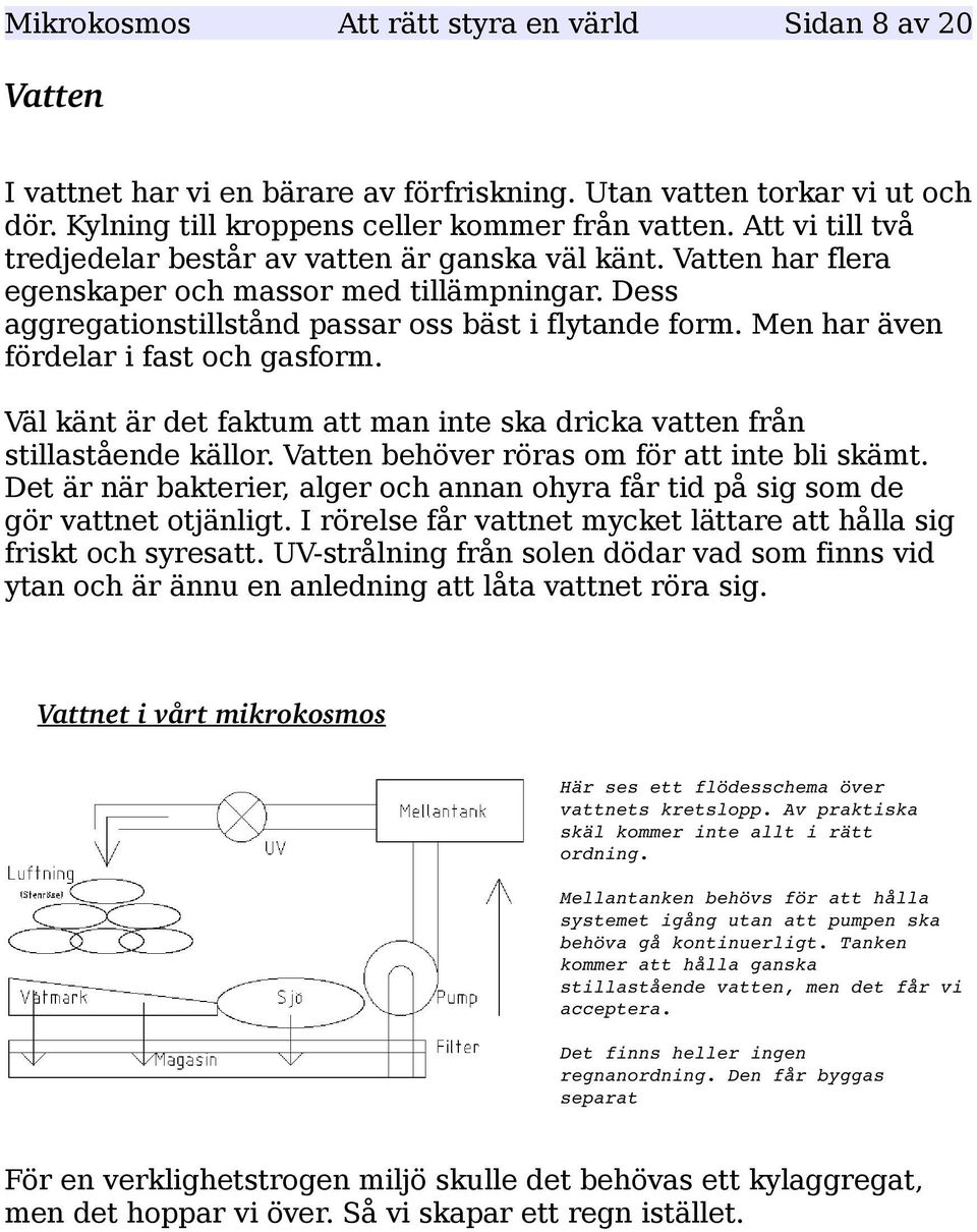 Men har även fördelar i fast och gasform. Väl känt är det faktum att man inte ska dricka vatten från stillastående källor. Vatten behöver röras om för att inte bli skämt.