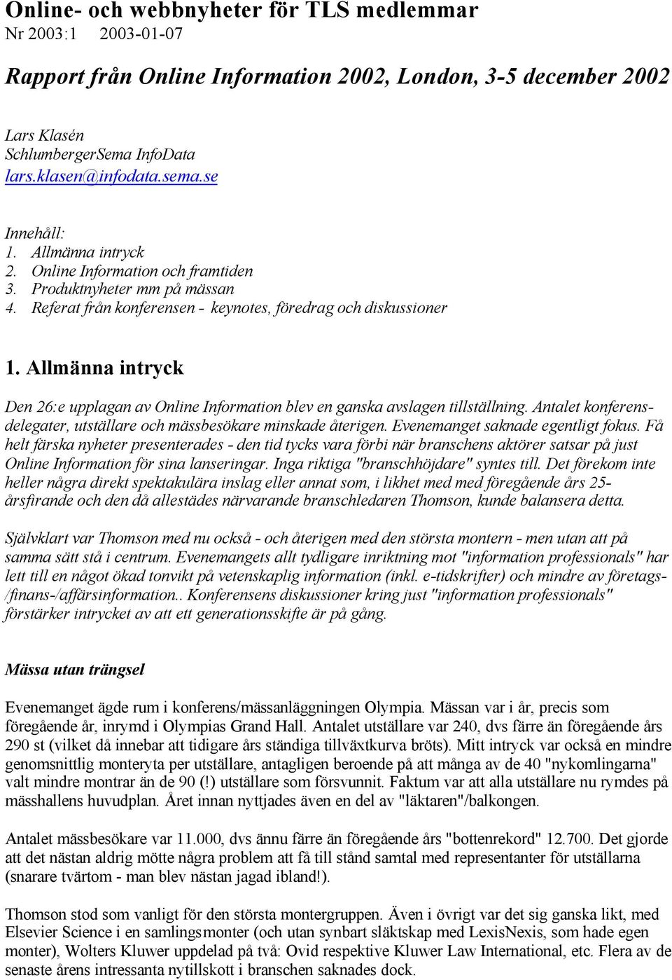 Allmänna intryck Den 26:e upplagan av Online Information blev en ganska avslagen tillställning. Antalet konferensdelegater, utställare och mässbesökare minskade återigen.