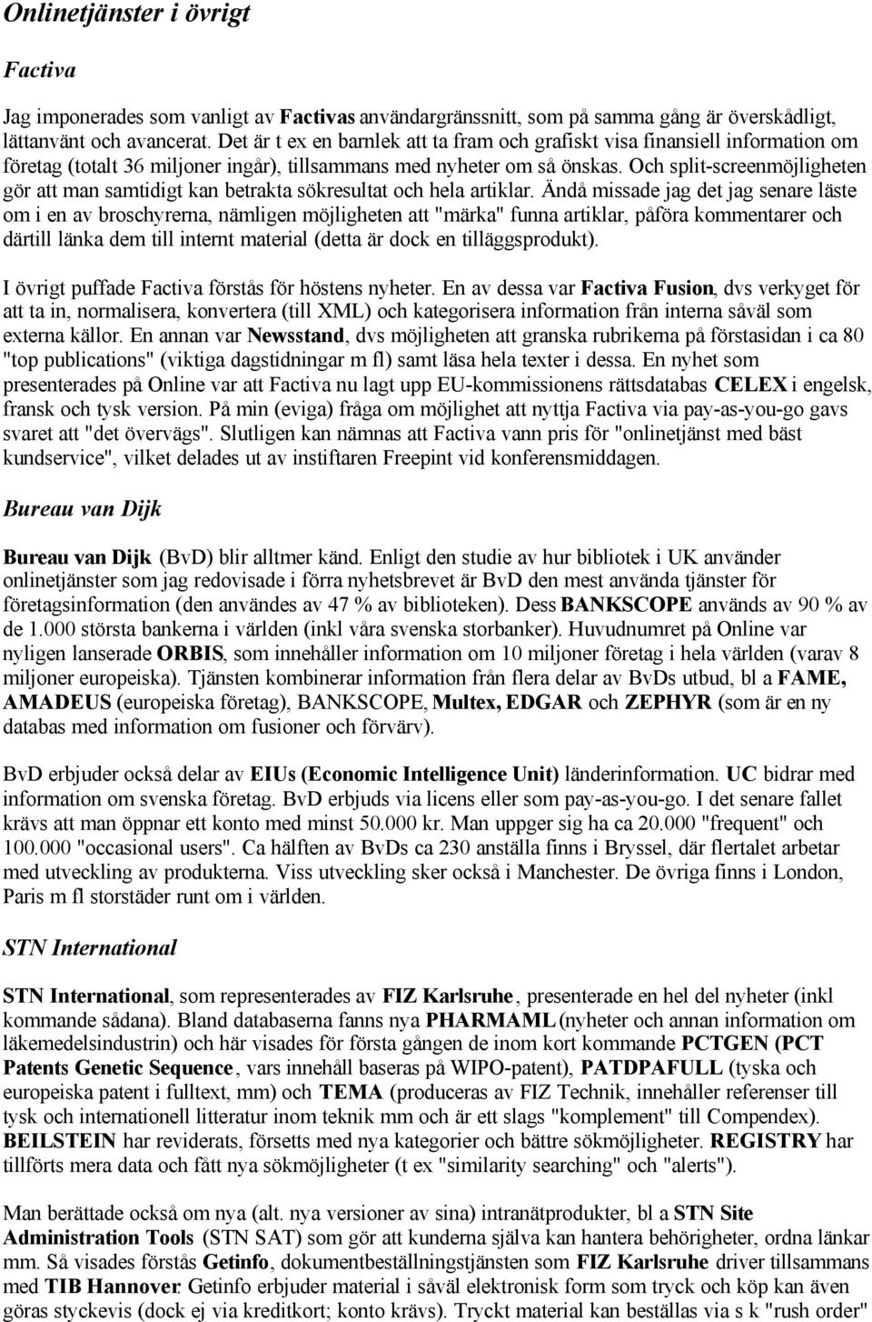 Och split-screenmöjligheten gör att man samtidigt kan betrakta sökresultat och hela artiklar.