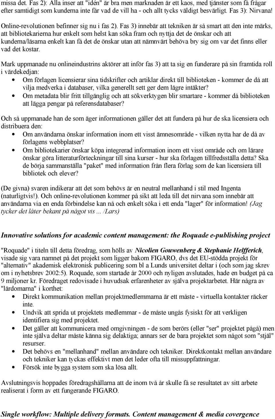 Fas 3) innebär att tekniken är så smart att den inte märks, att bibliotekarierna hur enkelt som helst kan söka fram och nyttja det de önskar och att kunderna/läsarna enkelt kan få det de önskar utan