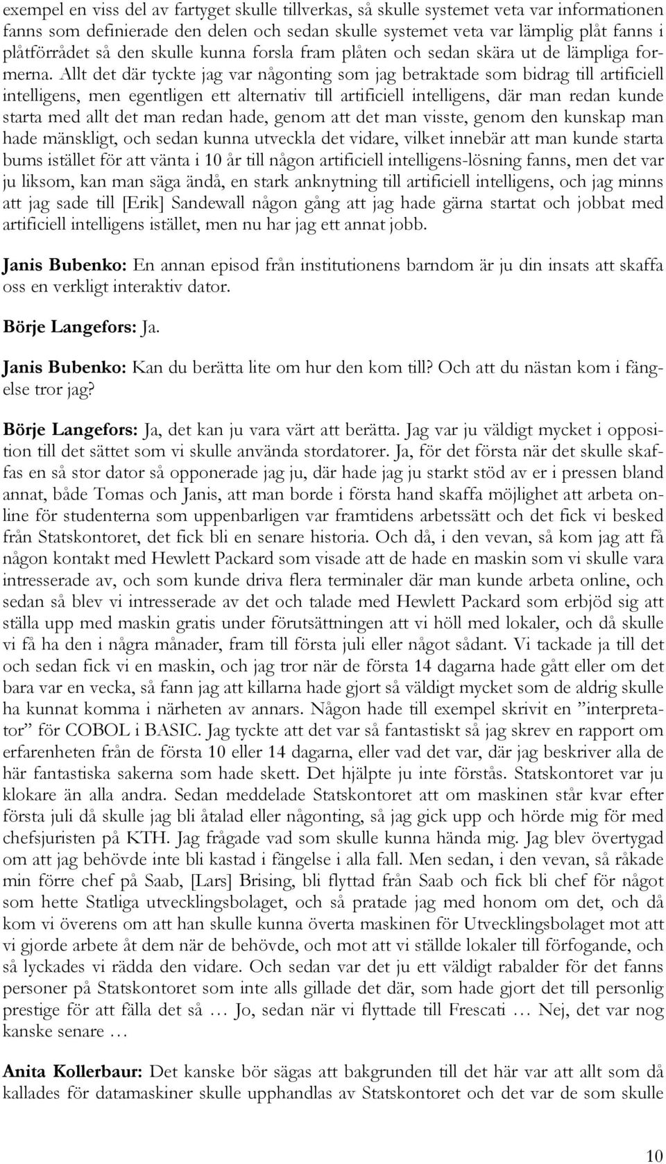 Allt det där tyckte jag var någonting som jag betraktade som bidrag till artificiell intelligens, men egentligen ett alternativ till artificiell intelligens, där man redan kunde starta med allt det