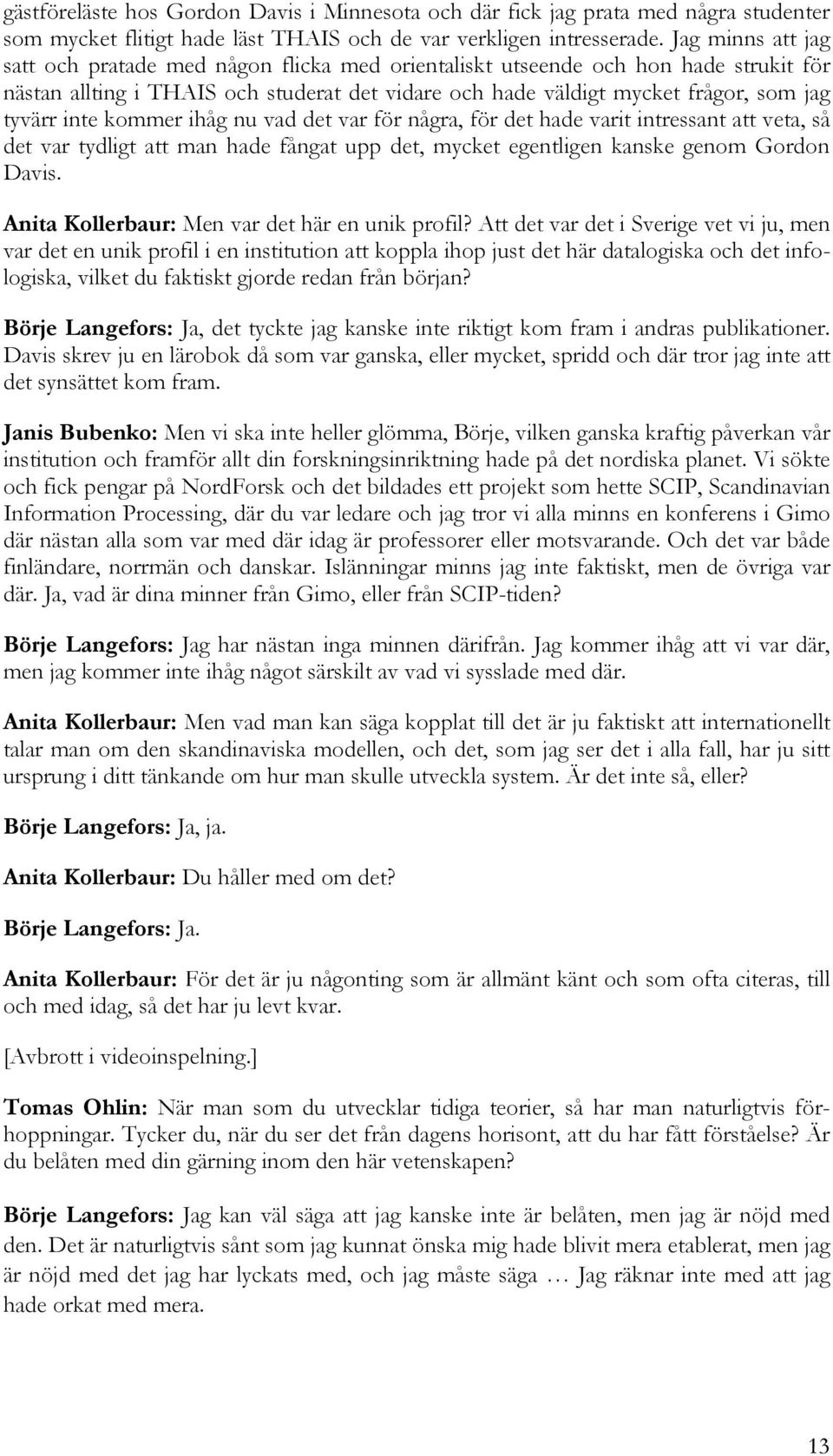 inte kommer ihåg nu vad det var för några, för det hade varit intressant att veta, så det var tydligt att man hade fångat upp det, mycket egentligen kanske genom Gordon Davis.