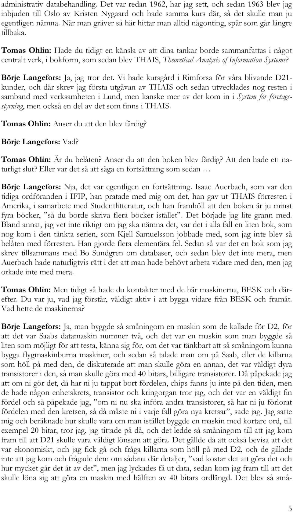 Tomas Ohlin: Hade du tidigt en känsla av att dina tankar borde sammanfattas i något centralt verk, i bokform, som sedan blev THAIS, Theoretical Analysis of Information Systems?