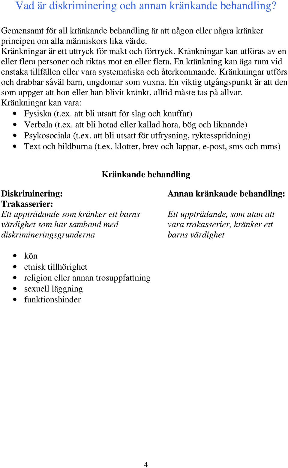 En kränkning kan äga rum vid enstaka tillfällen eller vara systematiska och återkommande. Kränkningar utförs och drabbar såväl barn, ungdomar som vuxna.